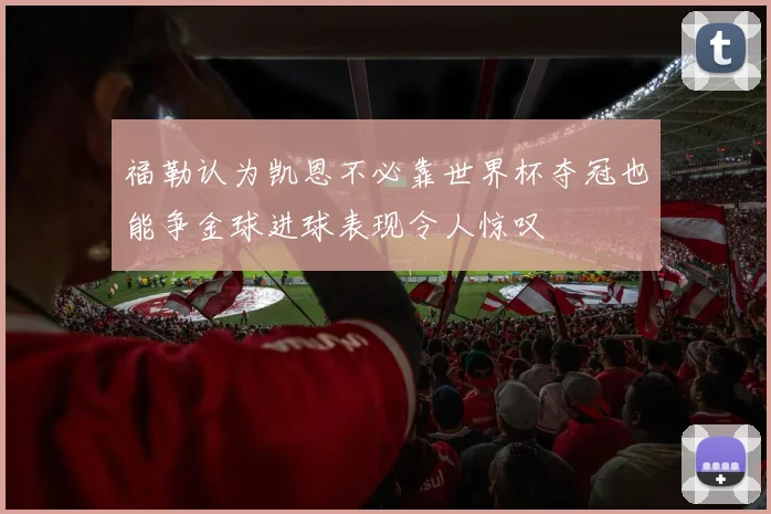 福勒认为凯恩不必靠世界杯夺冠也能争金球进球表现令人惊叹