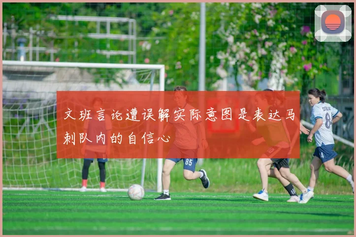文班言论遭误解实际意图是表达马刺队内的自信心