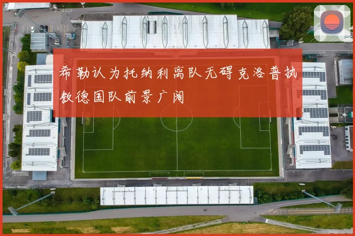 希勒认为托纳利离队无碍克洛普执教德国队前景广阔