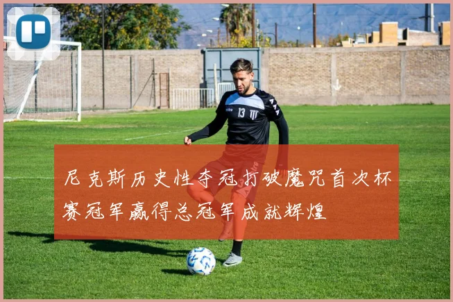 尼克斯历史性夺冠打破魔咒首次杯赛冠军赢得总冠军成就辉煌