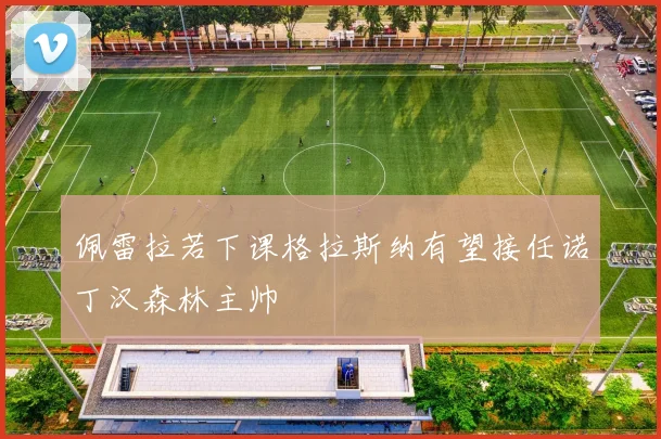 佩雷拉若下课格拉斯纳有望接任诺丁汉森林主帅