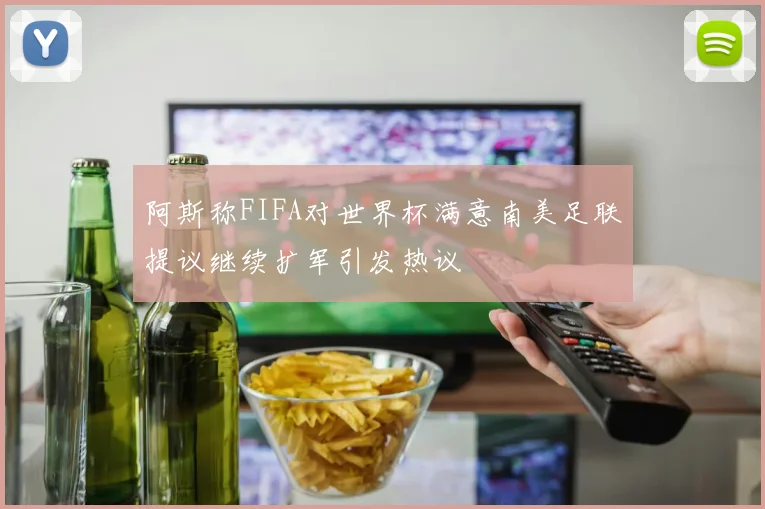阿斯称FIFA对世界杯满意南美足联提议继续扩军引发热议