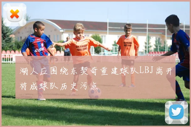 湖人应围绕东契奇重建球队LBJ离开将成球队历史污点