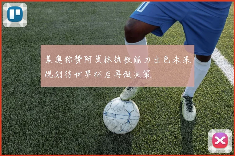 莱奥称赞阿莫林执教能力出色未来规划待世界杯后再做决策